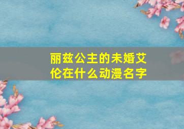 丽兹公主的未婚艾伦在什么动漫名字