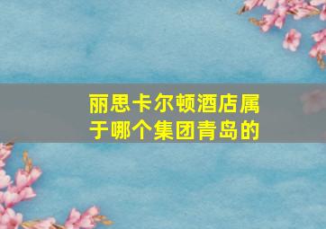 丽思卡尔顿酒店属于哪个集团青岛的