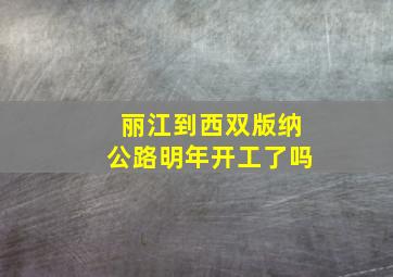 丽江到西双版纳公路明年开工了吗