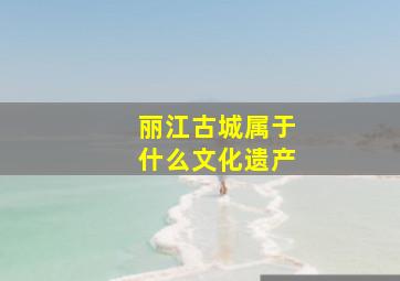 丽江古城属于什么文化遗产