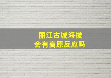 丽江古城海拔会有高原反应吗