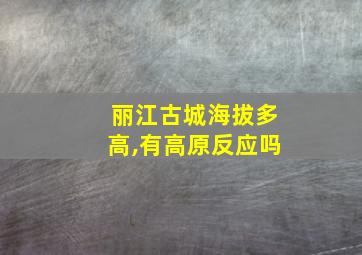 丽江古城海拔多高,有高原反应吗