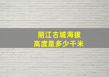 丽江古城海拔高度是多少千米