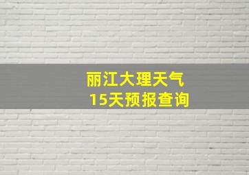 丽江大理天气15天预报查询