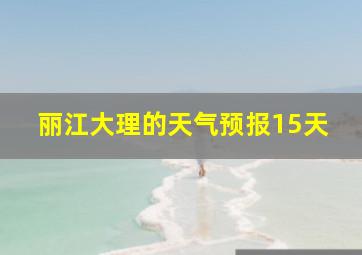 丽江大理的天气预报15天