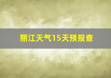 丽江天气15天预报查