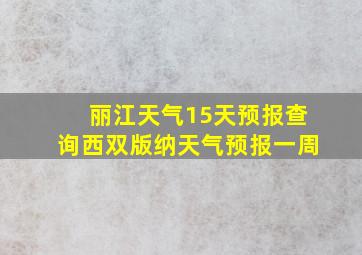 丽江天气15天预报查询西双版纳天气预报一周