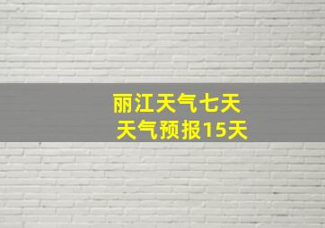 丽江天气七天天气预报15天