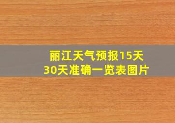 丽江天气预报15天30天准确一览表图片