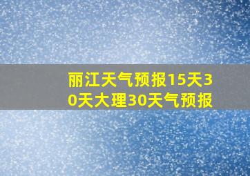 丽江天气预报15天30天大理30天气预报