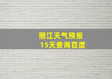 丽江天气预报15天查询百度