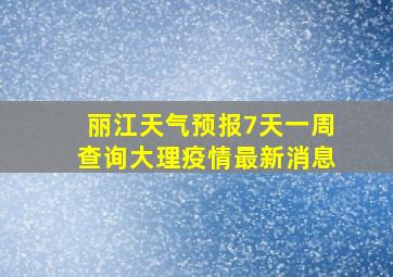 丽江天气预报7天一周查询大理疫情最新消息