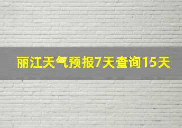 丽江天气预报7天查询15天