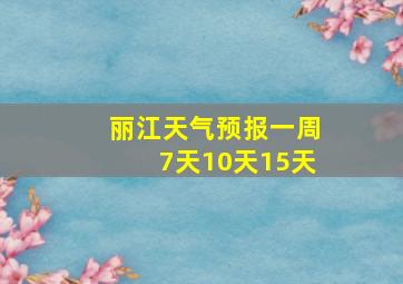 丽江天气预报一周7天10天15天