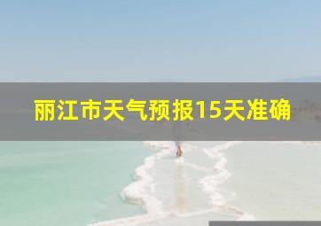 丽江市天气预报15天准确