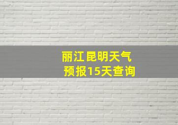 丽江昆明天气预报15天查询