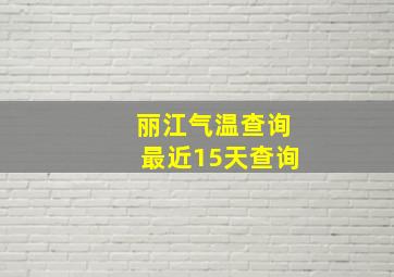 丽江气温查询最近15天查询