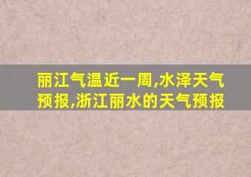 丽江气温近一周,水泽天气预报,浙江丽水的天气预报