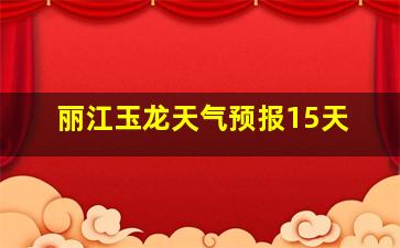 丽江玉龙天气预报15天