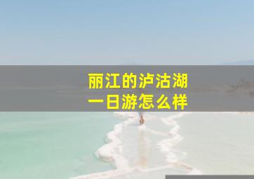 丽江的泸沽湖一日游怎么样