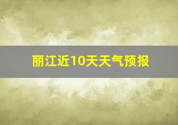 丽江近10天天气预报