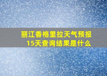 丽江香格里拉天气预报15天查询结果是什么