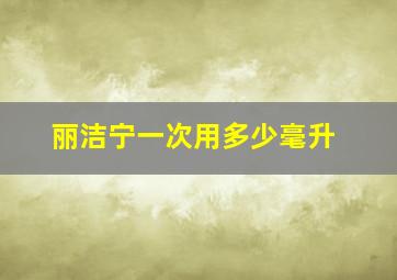 丽洁宁一次用多少毫升