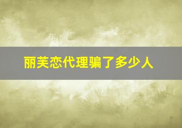 丽芙恋代理骗了多少人