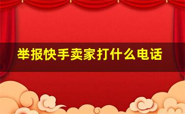 举报快手卖家打什么电话