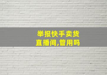 举报快手卖货直播间,管用吗