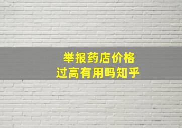 举报药店价格过高有用吗知乎