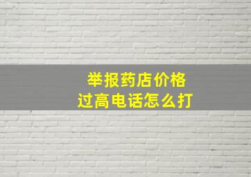 举报药店价格过高电话怎么打