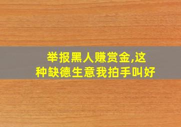 举报黑人赚赏金,这种缺德生意我拍手叫好