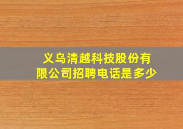 义乌清越科技股份有限公司招聘电话是多少