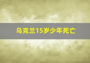 乌克兰15岁少年死亡