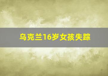 乌克兰16岁女孩失踪