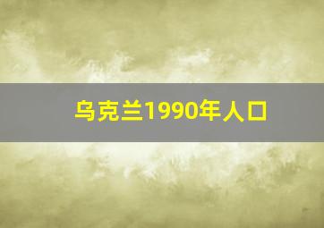 乌克兰1990年人口