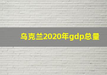 乌克兰2020年gdp总量