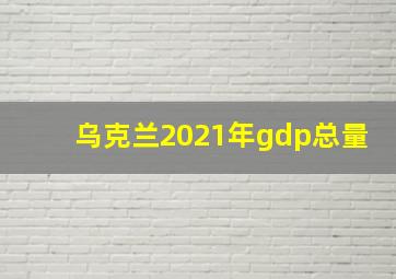 乌克兰2021年gdp总量