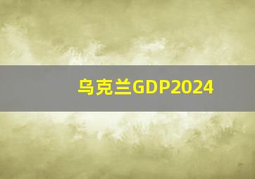 乌克兰GDP2024