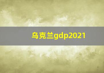 乌克兰gdp2021