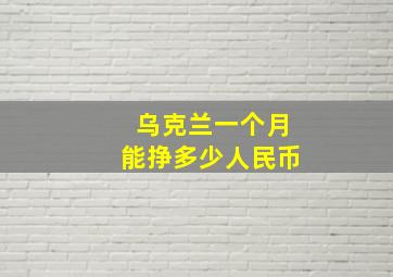 乌克兰一个月能挣多少人民币