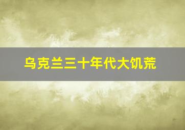 乌克兰三十年代大饥荒