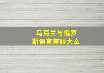 乌克兰与俄罗斯语言差距大么