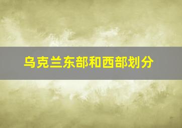 乌克兰东部和西部划分