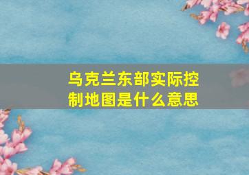 乌克兰东部实际控制地图是什么意思