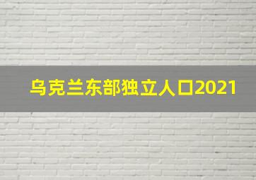 乌克兰东部独立人口2021