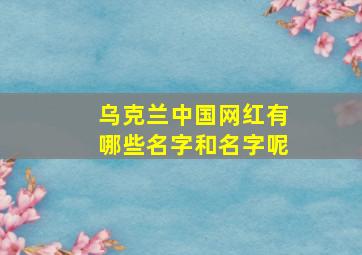 乌克兰中国网红有哪些名字和名字呢