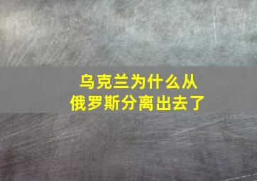 乌克兰为什么从俄罗斯分离出去了