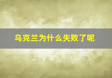 乌克兰为什么失败了呢